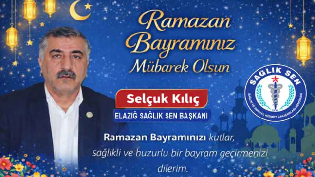 Sağlık Sen Elazığ Şube Başkanı Selçuk Kılıç’tan Ramazan Bayramı Kutlama Mesajı