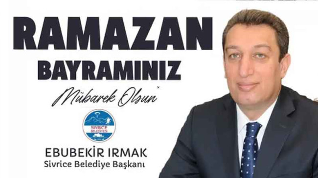 Sivirce Belediye Başkanı Ebubekir Irmak’tan Ramazan Bayramı Kutlama Mesajı