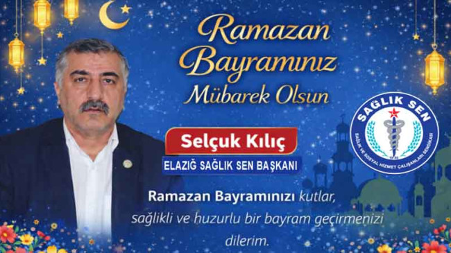 Sağlık Sen Elazığ Şube Başkanı Selçuk Kılıç’tan Ramazan Bayramı Kutlama Mesajı