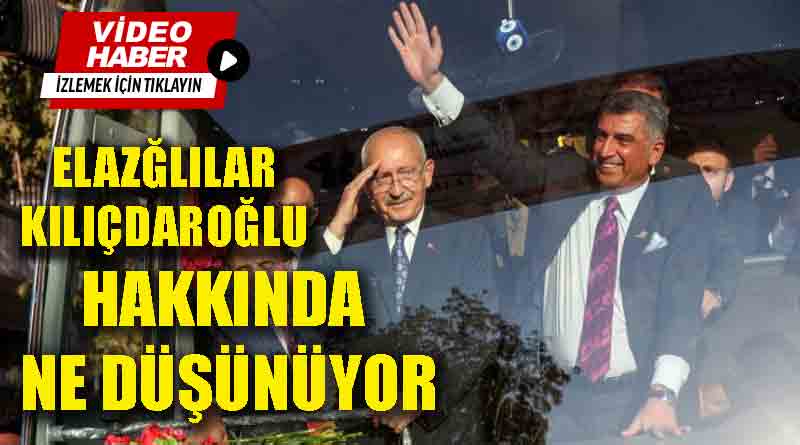 Elazığlılar, CHP Genel Başkanı Kemal Kılıçdaroğlu’nu Aday Görmek İstiyor mu?